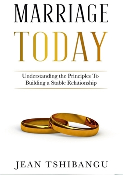 MARRIAGE TODAY, Understanding the Principles To Building A Stable Relationship