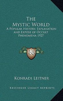 The Mystic World: A Popular History, Explanation and Expose of Occult Phenomena 1927