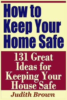 Paperback How to Keep Your Home Safe - 131 Great Ideas for Keeping Your House Safe Book