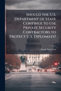 Paperback Should the U.S. Department of State Continue to Use Private Security Contractors to Protect U.S. Diplomats? Book