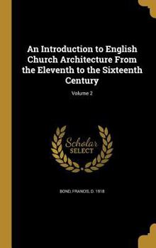 Hardcover An Introduction to English Church Architecture From the Eleventh to the Sixteenth Century; Volume 2 Book