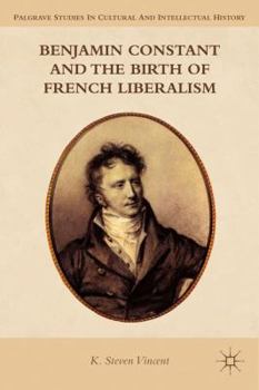 Benjamin Constant and the Birth of French Liberalism (Palgrave Studies in Cultural and Intellectual History)