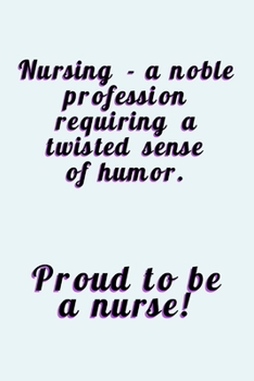 Paperback Proud To Be A Nurse: A Noble Profession Requiring A Twisted Sense Of Humor - Journal With Lines - Funny Gift For Nurses Book