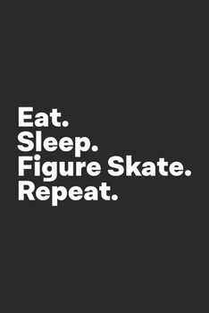 Eat Sleep Figure Skate Repeat: Figure Skating Journal for Figure Skaters