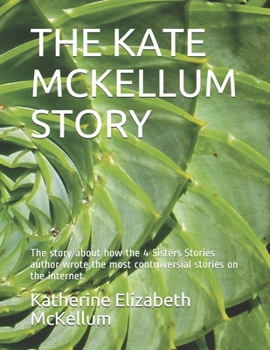 Paperback The Kate McKellum Story: The story about how the 4 Sisters Stories author wrote the most controversial stories on the internet. Book