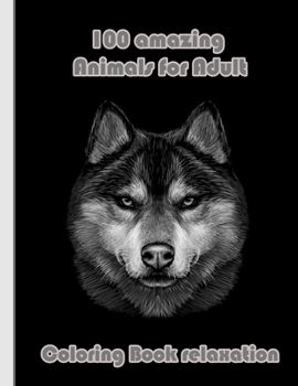 100 amazing Animals for Adult Coloring Book relaxation: An Adult Coloring Book with Lions, Elephants, Owls, Horses, Dogs, Cats, and Many More! (Animal