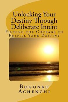 Paperback Unlocking your Destiny Through Deliberate Intent: Finding the Courage to Fulfill Your Destiny Book