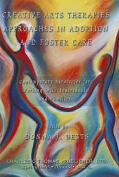 Creative Arts Therapies Approaches In Adoption and Foster Care: Contemporary Strategies for Working with Individuals and Families