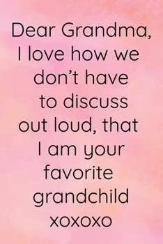 Dear Grandma I love how we don't have to discuss out loud that I am your favorite grandchild: Funny Keepsake Journal - A Treasured Gift From Granddaughters and Grandsons (Pink)