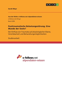 Paperback Posttraumatische Belastungsstörung. Eine Wunde der Seele?: Der Einfluss von Traumata auf physiologischer Ebene, Vererbbarkeit und Behandlungsmöglichke [German] Book