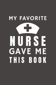 Paperback My Favorite Nurse Gave Me This Book: Funny Gift from Nurse To Patients, Friends and Family - Pocket Lined Notebook To Write In Book