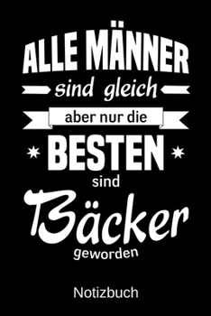 Alle M�nner sind gleich aber nur die besten sind B�cker geworden: A5 Notizbuch - Liniert 120 Seiten - Geschenk/Geschenkidee zum Geburtstag - Weihnachten - Ostern - Vatertag - Muttertag - Namenstag