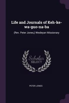 Paperback Life and Journals of Keh-ke-wa-guo-na-ba: (Rev. Peter Jones, ) Wesleyan Missionary Book