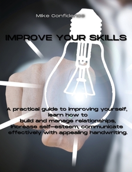 Paperback Improve Your Skills: A practical guide to improving yourself, learn how to build and manage relationships, increase self-esteem, communicat Book