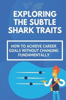 Paperback Exploring The Subtle Shark Traits: How To Achieve Career Goals Without Changing Fundamentally: Adapts To Change Book