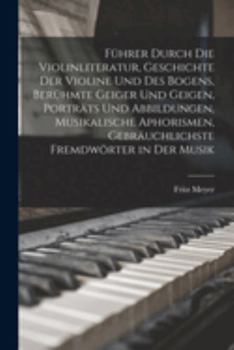 Führer durch die Violinliteratur, Geschichte der Violine und des Bogens, berühmte Geiger und Geigen, Porträts und Abbildungen, musikalische ... Fremdwörter in der Musik