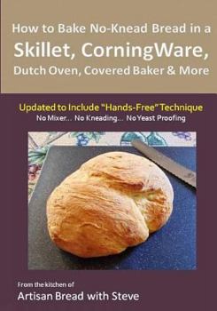 Paperback How to Bake No-Knead Bread in a Skillet, CorningWare, Dutch Oven, Covered Baker & More (Updated to Include "Hands-Free" Technique): From the kitchen o Book