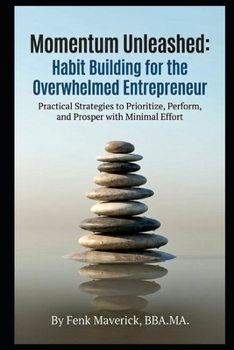 Momentum Unleashed: Habit Building for the Overwhelmed Entrepreneur: Practical Strategies to Prioritize, Perform, and Prosper with Minimal Effort
