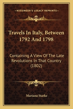 Paperback Travels In Italy, Between 1792 And 1798: Containing A View Of The Late Revolutions In That Country (1802) Book