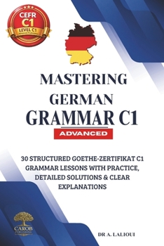 Paperback Mastering German Grammar C1: 30 Structured Goethe-Zertifikat C1 Grammar Lessons with Practice, Detailed Solutions & Clear Explanations Book