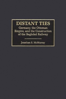 Hardcover Distant Ties: Germany, the Ottoman Empire, and the Construction of the Baghdad Railway Book
