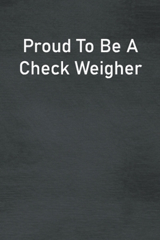 Paperback Proud To Be A Check Weigher: Lined Notebook For Men, Women And Co Workers Book