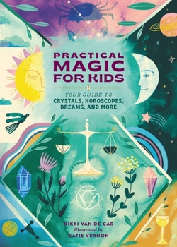 Hardcover Practical Magic for Kids: Your Guide to Crystals, Horoscopes, Dreams, and More Book