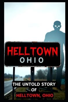 The Untold Story of HELLTOWN, Ohio: Scary Ghosts, Monsters, Demons, and Hauntings