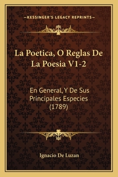 La Poetica, O Reglas De La Poesia V1-2: En General, Y De Sus Principales Especies (1789)