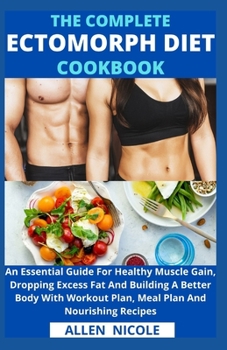 Paperback The Complete Ectomorph Diet Cookbook: An Essential Guide For Healthy Muscle Gain, Dropping Excess Fat And Building A Better Body With Workout Plan, Me Book