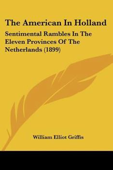 Paperback The American In Holland: Sentimental Rambles In The Eleven Provinces Of The Netherlands (1899) Book