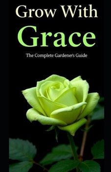 Paperback Grow With Grace: The Complete Gardeners Guide Book