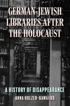 German-Jewish Libraries after the Holocaust: A History of Disappearance (German Jewish Cultures)