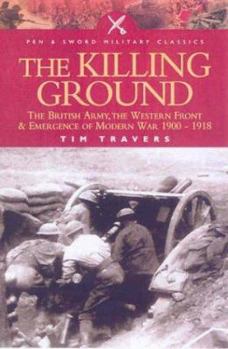 Hardcover Killing Ground: The British Army, the Western Front and Emergence of Modern Warfare 1900-1918 Book