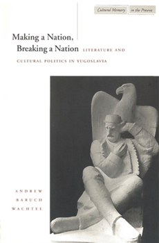Paperback Making a Nation, Breaking a Nation: Literature and Cultural Politics in Yugoslavia Book