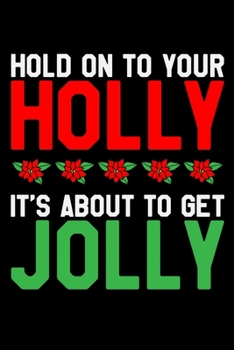 Paperback Hold On To Your Holly Its About To Get Jolly: Silly Holiday Xmas Journal and Notebook. Great as a Gift for Friends and Family or Secret Santa. Book