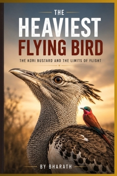 THE HEAVIEST FLYING BIRD IN THE WORLD: The Kori Bustard and the Limits of Flight (The Curious Creatures Collections (lesser-known animals, birds, insects, and sea creatures))
