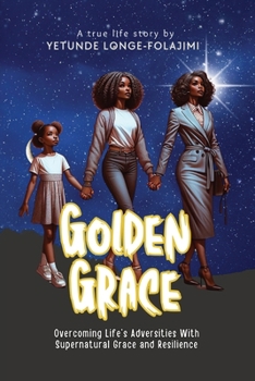 Golden Grace: Overcoming Life's Adversities With Supernatural Grace and Resilience