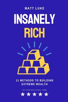 Paperback Insanely Rich: Unleash Your Financial Power, 11 Proven Methods to Build Extreme Wealth Book