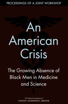 An American Crisis: The Growing Absence of Black Men in Medicine and Science: Proceedings of a Joint Workshop