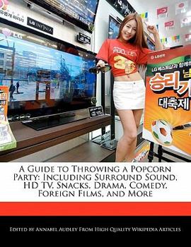 A Guide to Throwing a Popcorn Party : Including Surround Sound, HD TV, Snacks, Drama, Comedy, Foreign Films, and More