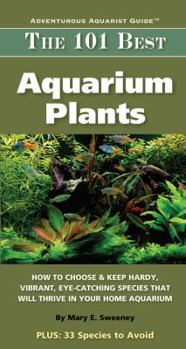 Paperback The 101 Best Aquarium Plants: How to Choose and Keep Hardy, Vibrant, Eye-Catching Species That Will Thrive in Your Home Aquarium Book