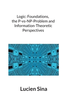 Logic: Foundations, the P-vs-NP-Problem and Information-Theoretic Perspectives
