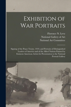 Exhibition of War Portraits: Signing of the Peace Treaty, 1919, and Portraits of Distinguished Leaders of America and of the Allied Nations Painted by ... Presentation to the National Portrait Gallery
