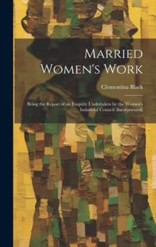 Hardcover Married Women's Work; Being the Report of an Enquiry Undertaken by the Women's Industrial Council (incorporated) Book