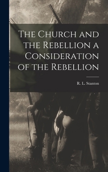 The Church And The Rebellion: A Consideration Of The Rebellion Against The Government Of The United States: And The Agency Of The Church, north And South In Relations Thereto