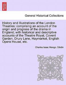 Paperback History and Illustrations of the London Theatres: Comprising an Account of the Origin and Progress of the Drama in England; With Historical and Descri Book