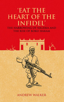 Paperback Eat the Heart of the Infidel: The Harrowing of Nigeria and the Rise of Boko Haram Book