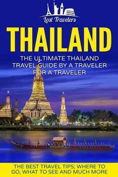 Thailand: The Ultimate Thailand Travel Guide by a Traveler for a Traveler: The Best Travel Tips: Where to Go, What to See and Much More