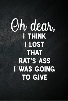 Oh Dear I Think I Lost That Rat's Ass I Was Going To Give: Blank Lined Notebook Snarky Sarcastic Gag Gift for Women and Men